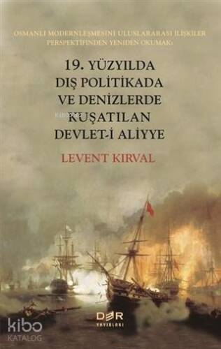 19. Yüzyılda Dış Politikada ve Denizlerde Kuşatılan Devleti Aliyye; Osmanlı Modernleşmesini Uluslararası İlişkiler Perspektifinden Yeniden Okumak - 1