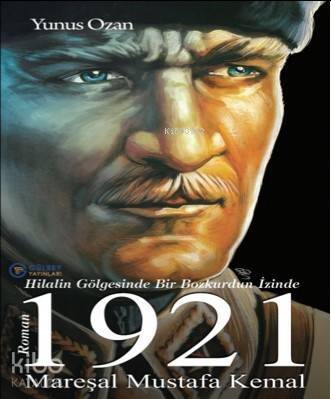 1921 Mareşal Mustafa Kemal; Hilalin Gölgesinde Bir Bozkurdun İzinde - 1