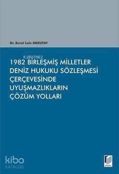 1982 Birleşmiş Milletler Deniz Hukuku Sözleşmesi Çerçevesinde Uyuşmazlıkların Çözüm Yolları - 1