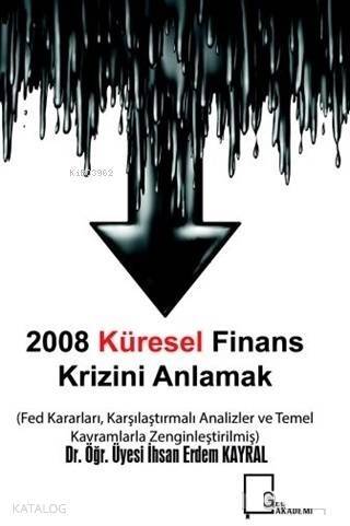 2008 Küresel Finans Krizini Anlamak; Fed Kararları Karşılaştırmalı Analizler ve Temel Kavramlarla Zenginleştirilmiş - 1