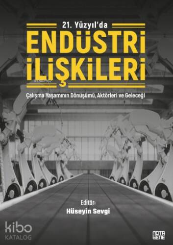 21. Yüzyıl'da Endüstri İlişkileri;Çalışma Yaşamının Dönüşümü, Aktörleri ve Geleceği - 1