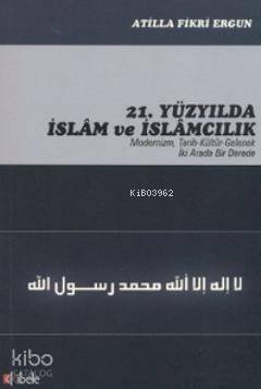 21. Yüzyılda İslam ve İslamcılık; Modernizim, Tarih - Kültür - Gelenek İki Arada Bir Derede - 1