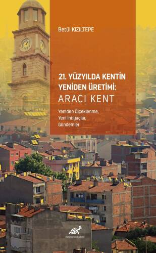 21. Yüzyılda Kentin Yeniden Üretimi: Aracı Kent ;(Yeniden Ölçeklenme, Yeni İhtiyaçlar, Gündemler) - 1