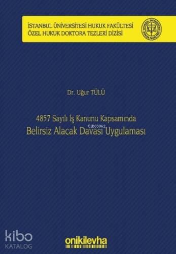 4857 Sayılı İş Kanunu Kapsamında Belirsiz Alacak Davası Uygulaması;İstanbul Üniversitesi Hukuk Fakültesi Özel Hukuk Doktora Tezleri Dizisi No: 22 - 1