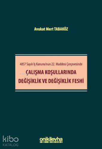 4857 Sayılı İş Kanunu'nun 22. Maddesi Çerçevesinde Çalışma Koşullarında Değişiklik ve Değişiklik Feshi - 1