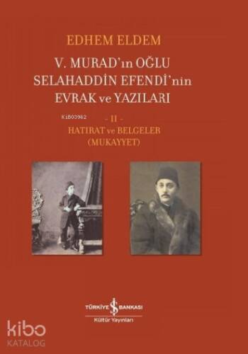 5. Murad’ın Oğlu Selahaddin Efendi’nin Evrak ve Yazıları 2. Cilt;Hatırat ve Belgeler ( Mukayyet ) - 1