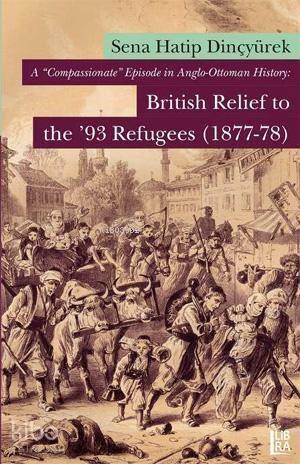 A 'Compassionate' Episode in Anglo-Ottoman History; British Relief to the '93 Refugees (1877-78) - 1