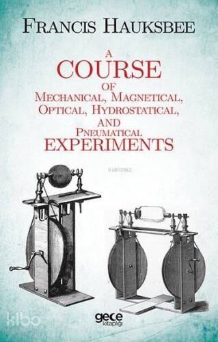 A Course of Mechanical, Magnetical, Optical, Hydrostatical and Pneumatical Experiments - 1