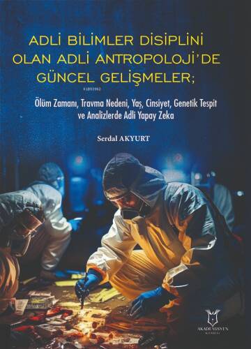 Adli Bilimler Disiplini Olan Adli Antropoloji’de Güncel Gelişmeler;Ölüm Zamanı, Travma Nedeni, Yaş, Cinsiyet, Genetik Tespit ve Analizlerde Adli Yapay Zeka - 1