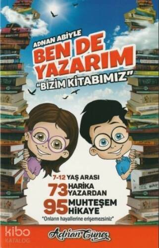 Adnan Abiyle Ben de Yazarım ''Bizim Kitabımız''; 7-12 Yaş Arası 73 Harika Yazardan 95 Muhteşem Hikaye - 1