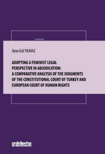 Adopting A Feminist Legal Perspective in Adjudication;A Comparative Analysis of The Judgments of The Constitutional Court of Turkey And European Court Of Human Rights - 1