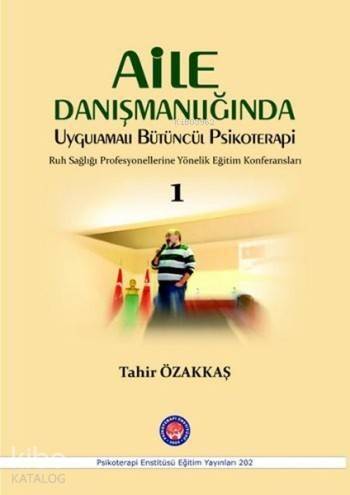 Aile Danışmanlığında Uygulamalı Bütüncül Psikoterapi 1; Ruh Sağlığı Profesyonellerine Yönelik Eğitim Konferansları - 1