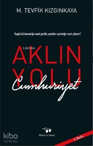 Aklın Yolu Cumhuriyet; Bugünkü Karanlığa nasıl Geldik, Yeniden Aydınlığa Nasıl Çıkarız? - 1