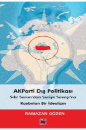 AKParti Dış Politikası Sıfır Sorun’dan Suriye Savaşı’na Kaybolan Bir İdealizm - 1