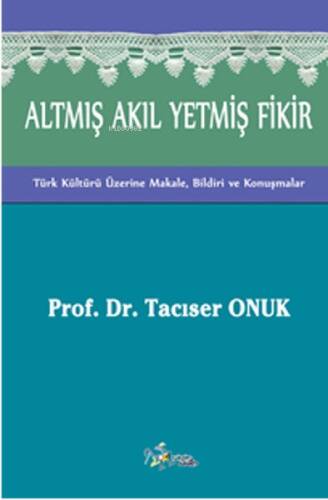 Altmış Akıl Yetmiş Fikir;(Türk Kültürü Üzerine Makale, Bildiri ve Konuşmalar) - 1