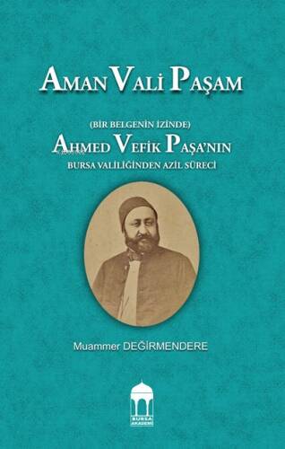 Aman Vali Paşam (Bir Belgenin İzinde) Ahmed Vefik Paşa’nın Bursa Valiliğinden Azil Süreci - 1