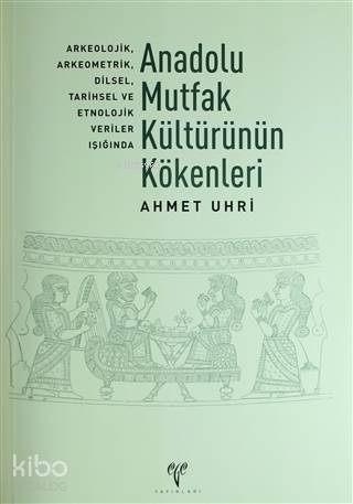 Anadolu Mutfak Kültürünün Kökenleri; Arkeolojik, Arkeometrik, Dilsel, Tarihsel ve Etnolojik Veriler - 1