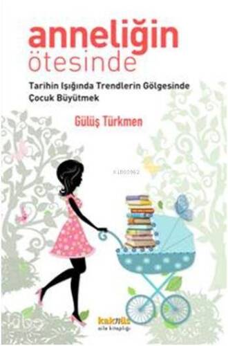 Anneliğin Ötesinde; Tarihin Işığında Trendlerin Gölgesinde Çocuk Büyütmek - 1