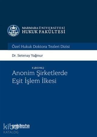 Anonim Şirketlerde Eşit işlem İlkesi; Marmara Üniversitesi Hukuk Fakültesi Özel Hukuk Doktora Tezleri Dizisi No:1 - 1