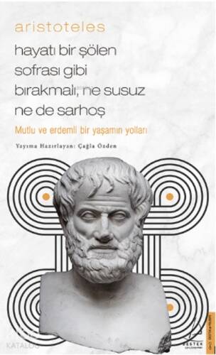 Aristoteles / Hayatı Bir Şölen Sofrası Gibi Bırakmalı, Ne Susuz Ne de Sarhoş;Mutlu Ve Erdemli Bir Yaşamın Yolları - 1