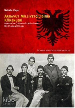 Arnavut Milliyetçiliğinin Kökenleri; Avrupada Çoğunluğu Müslüman Bir Ulusun Doğuşu - 1