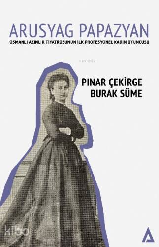 Arusyag Papazyan ;Osmanlı Azınlık Tiyatrosunun İlk Profesyonel Kadın Oyuncusu - 1