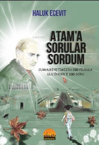 Atam'a Sorular Sordum ;Cumhuriyetimizin 100 Yılında Ulu Önder’e 100 Soru - 1