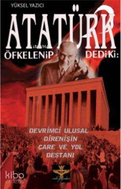 Atatürk Öfkelenip Dediki:; Devrimci Ulusal Direnişin Çare ve Yol Destanı - 1