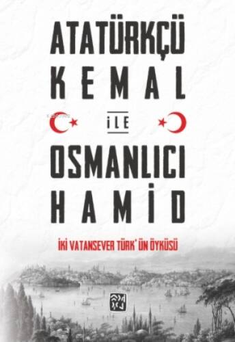 Atatürkçü Kemal ile Osmanlıcı Hamid - İki Vatansever Türk'ün Öyküsü - 1