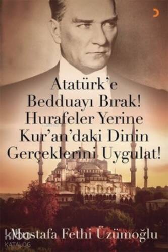 Atatürk’e Bedduayı Bırak! Hurafeler Yerine Kur’an’daki Dinin Gerçeklerini Uygulat! - 1