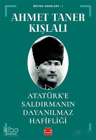 Atatürk'e Saldırmanın Dayanılmaz Hafifliği; Bütün Eserleri - 1 - 1