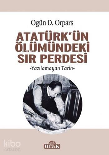 Atatürk'ün Ölümündeki Sır Perdesi; Yazılamayan Tarih - 1