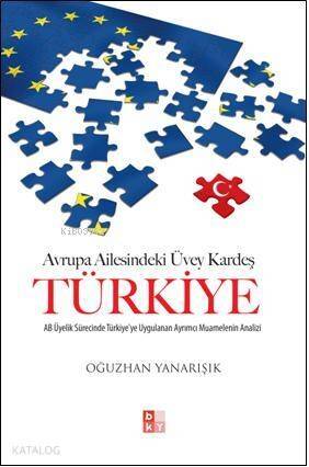 Avrupa Ailesindeki Üvey Kardeş Türkiye; AB Üyelik Sürecinde Türkiye'ye Uygulanan Ayrımcı Muamelenin Analizi - 1