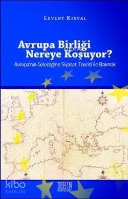 Avrupa Birliği Nereye Koşuyor?; Avrupa'nın Geleceğine Siyaset Teorisi ile Bakmak - 1