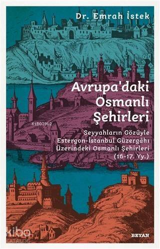 Avrupa'daki Osmanlı Şehirleri; Seyyahların Gözüyle Estergon-İstanbul Güzergahı Üzerindeki Osmanlı Şehirleri (16 - 17. Yy ) - 1