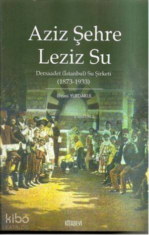 Aziz Şehre Leziz Su; Dersaadet (İstanbul) Su Şirketi 1873 1933 - 1