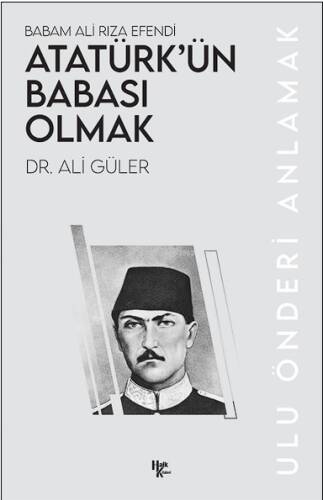 Babam Ali Rıza Efendi Atatürk’ün Babası Olmak;Ulu Önderi Anlamak - 1