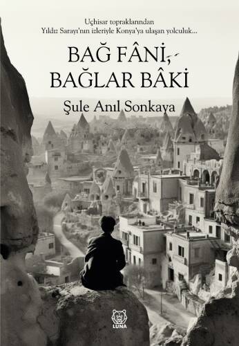 Bağ Fani, Bağlar Baki;Uçhisar Topraklarından Yıldız Saray'nın izleriyle Konya'ya Ulaşan Yolculuk... - 1