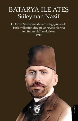 Batarya ile Ateş;1.Dünya Savaşı'nın Devam Ettiği Günlerde Türk Milletinin Duygu ve Heyecanlarına Tercüman Olan Makaleler 1917 - 1