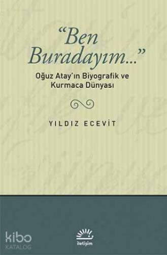 Ben Buradayım...: Oğuz Atay'ın Biyografik ve Kurmaca Dünyası - 1