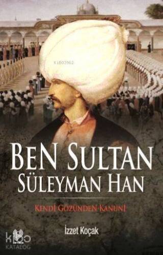 Ben Sultan Süleyman Han; Kendi Gözünden Kanuni - 1