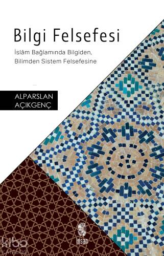 Bilgi Felsefesi; İslâm Bağlamında Bilgiden, Bilimden Sistem Felsefesine - 1