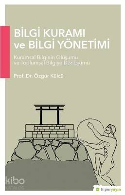 Bilgi Kuramı ve Bilgi Yönetimi; Kuramsal Bilginin Oluşumu ve Toplumsal Bilgiye Dönüşümü - 1