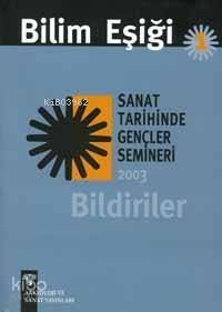 Bilim Eşiği 1; Sanat Tarihinde Gençler Semineri 2003 Bildiriler - 1