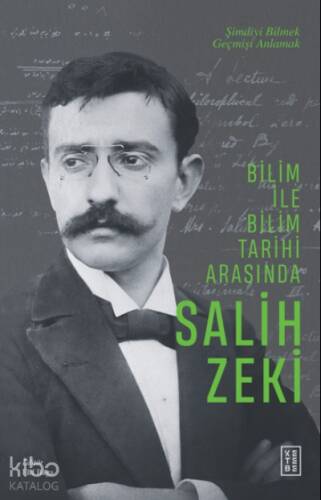 Bilim ile Bilim Tarihi Arasında Salih Zeki;Şimdiyi Bilmek Geçmişi Anlamak - 1