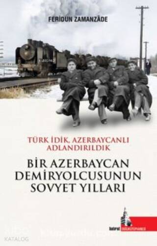 Bir Azerbaycan Demiryolcusunun;Sovyet Yılları Türk İdik Azerbaycanlı Adlandırıldık - 1