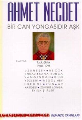 Bir Can Yongasıdır Aşk Toplu Şiirler 1948-1998;(Uzuneşek / Ne Çok Enkaz / Sana Bunca Yangından / Gün Yüzleri / İnegöl Hey İnegöl / Kün / Ay Kasidesi / Zümrüt Longa / Ek: İlk Şiirler) - 1