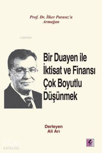 Bir Duayen ile İktisat ve Finansı Çok Boyutlu Düşünmek; Prof. Dr. İlker Parasız'a Armağan - 1