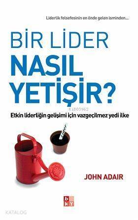 Bir Lider Nasıl Yetişir?; Etkin Liderliğin Gelişimi İçin Vazgeçilmez Yedi İlke - 1