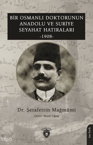 Bir Osmanlı Doktorunun Anadolu; Ve Suriye Seyahat Hatıraları 1908 - 1